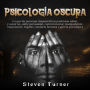 Psicología oscura: Lo que las personas maquiavélicas poderosas saben, y usted no, sobre persuasión, control mental, manipulación, negociación, engaño, conducta humana y guerra psicológica