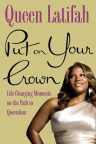 Put on Your Crown: Life-Changing Moments on the Path to Queendom