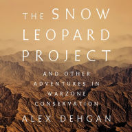 The Snow Leopard Project: And Other Adventures in Warzone Conservation