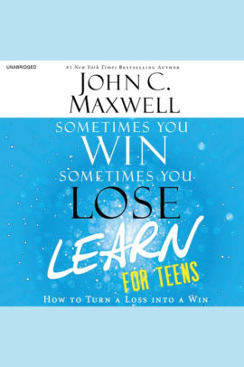 Title: Sometimes You Win, Sometimes You Learn - for Teens: How to Turn a Loss into a Win, Author: John C. Maxwell, Chris Sorensen