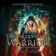 The Uncooperative Warrior: Unstoppable Liv Beaufont, Book 2