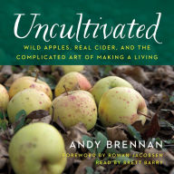 Uncultivated: Wild Apples, Real Cider, and the Complicated Art of Making a Living