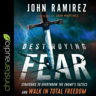 Destroying Fear: Strategies to Overthrow the Enemy's Tactics and Walk in Total Freedom