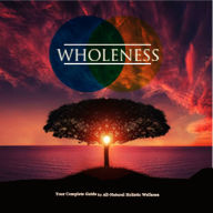 Wholeness - Is Your Life Off Balance?: The Complete Guide to Holistic Wellness