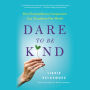 Dare to Be Kind: How Extraordinary Compassion Can Transform Our World