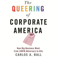 The Queering of Corporate America: How Big Business Went from LGBTQ Adversary to Ally