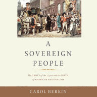 A Sovereign People: The Crises of the 1790s and the Birth of American Nationalism