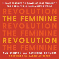 The Feminine Revolution: 21 Ways to Ignite the Power of Your Femininity for a Brighter Life and a Better World