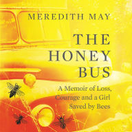 The Honey Bus: A Memoir of Loss, Courage and a Girl Saved by Bees - A Memoir of Family and Bees