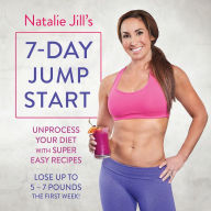 Natalie Jill's 7-Day Jump Start: Unprocess Your Diet with Super Easy Recipes-Lose Up to 5-7 Pounds the First Week!