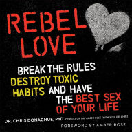 Rebel Love: Break the Rules, Destroy Toxic Habits, and Have the Best Sex of Your Life