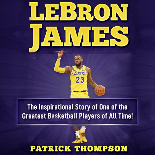 LeBron James: The Inspirational Story of One of the Greatest Basketball Players of All Time! (Abridged)