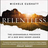 Relentless: The Unshakeable Presence of a God Who Never Leaves