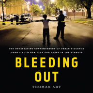 Bleeding Out: The Devastating Consequences of Urban Violence-and a Bold New Plan for Peace in the Streets