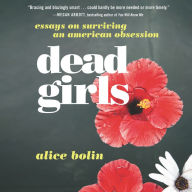 Dead Girls: Essays on Surviving an American Obsession