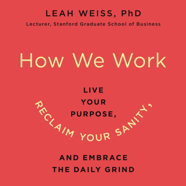 How We Work: Live Your Purpose, Reclaim Your Sanity, and Embrace the Daily Grind