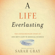 A Life Everlasting: The Extraordinary Story of One Boy's Gift to Medical Science