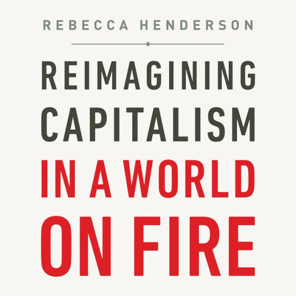 Reimagining Capitalism in a World on Fire