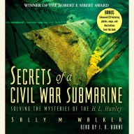 Secrets of a Civil War Submarine: Solving the Mysteries of the H. L. Hunley