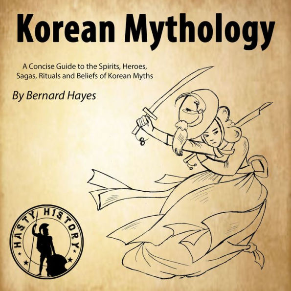 Korean Mythology: A Concise Guide to the Gods, Heroes, Sagas, Rituals and Beliefs of Korean Myths