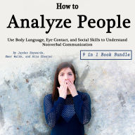 How to Analyze People: Use Body Language, Eye Contact, and Social Skills to Understand Nonverbal Communication