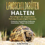 Landschildkröten halten: Grundlagen der artgerechten Haltung des panzrigen Freundes - Anatomie, Anschaffung, Ernährung, Krankheiten, Pflege und Verhalten