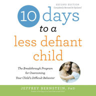 10 Days to a Less Defiant Child, second edition: The Breakthrough Program for Overcoming Your Child's Difficult Behavior