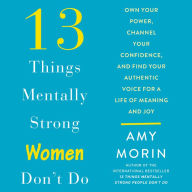 13 Things Mentally Strong Women Don't Do: Own Your Power, Channel Your Confidence, and Find Your Authentic Voice For a Life of Meaning and Joy