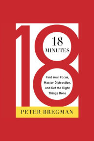 18 Minutes: Find Your Focus, Master Distraction, and Get the Right Things Done