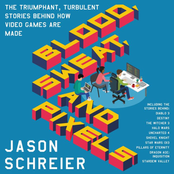 Blood, Sweat, and Pixels: The Triumphant, Turbulent Stories Behind How Video Games Are Made