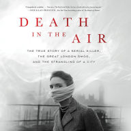 Death in the Air: The True Story of a Serial Killer, the Great London Smog, and the Strangling of a City