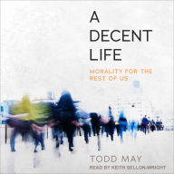 A Decent Life: Morality for the Rest of Us