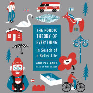 The Nordic Theory of Everything: In Search of a Better Life - A Journalist's Comparison of Life in the U. S. and Scandinavia