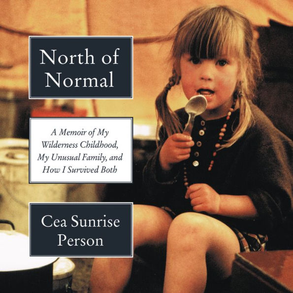 North of Normal: A Memoir of My Wilderness Childhood, My Unusual Family, and How I Survived Both