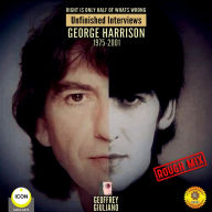 Right Is Only Half of What's Wrong: Unfinished Interviews George Harrison 1975-2001