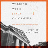 Walking with Jesus on Campus: How to Care for Your Soul During College