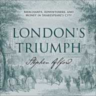 London's Triumph: Merchants, Adventurers, and Money in Shakespeare's City