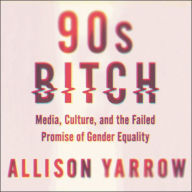 90s Bitch: Media, Culture, and the Failed Promise of Gender Equality