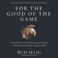 For the Good of the Game: The Inside Story of the Surprising and Dramatic Transformation of Major League Baseball