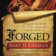 Forged: Writing in the Name of God--Why the Bible's Authors Are Not Who We Think They Are