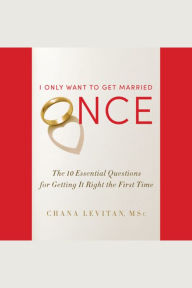 I Only Want to Get Married Once: The 10 Essential Questions for Getting It Right the First Time