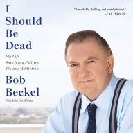 I Should Be Dead: My Life Surviving Politics, TV, and Addiction