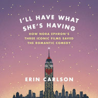 I'll Have What She's Having: How Nora Ephron's Three Iconic Films Saved the Romantic Comedy