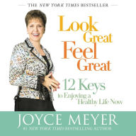 Look Great, Feel Great: 12 Keys to Enjoying a Healthy Life Now