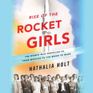 Rise of the Rocket Girls: The Women Who Propelled Us, from Missiles to the Moon to Mars