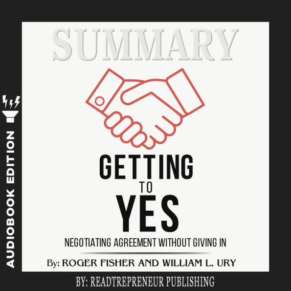 Summary of Getting to Yes: Negotiating Agreement Without Giving In by Roger Fisher