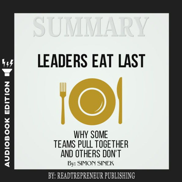 Summary of Leaders Eat Last: Why Some Teams Pull Together and Others Don't by Simon Sinek