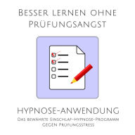 Besser lernen ohne Prüfungsangst: Hypnose-Anwendung: Das bewährte Einschlaf-Hypnose-Programm gegen Prüfungsstress