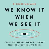 We Know It When We See It: What the Neurobiology of Vision Tells Us About How We Think