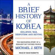 A Brief History of Korea: Isolation, War, Despotism and Revival: The Fascinating Story of a Resilient But Divided People